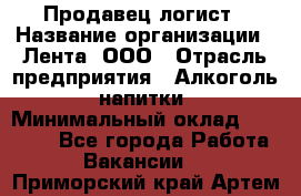 Продавец-логист › Название организации ­ Лента, ООО › Отрасль предприятия ­ Алкоголь, напитки › Минимальный оклад ­ 30 000 - Все города Работа » Вакансии   . Приморский край,Артем г.